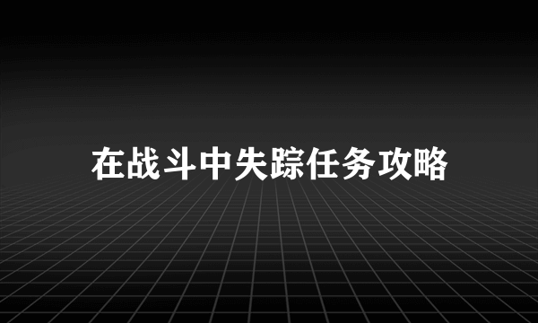 在战斗中失踪任务攻略