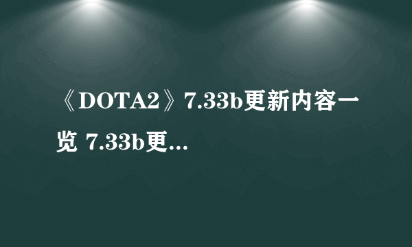 《DOTA2》7.33b更新内容一览 7.33b更新了什么？