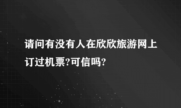 请问有没有人在欣欣旅游网上订过机票?可信吗?