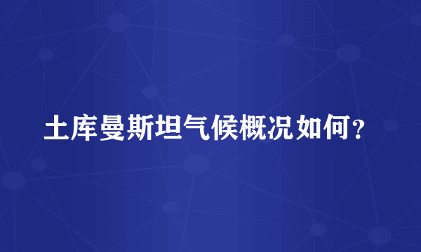 土库曼斯坦气候概况如何？