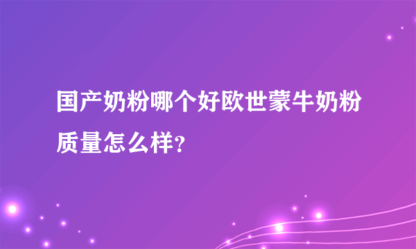 国产奶粉哪个好欧世蒙牛奶粉质量怎么样？