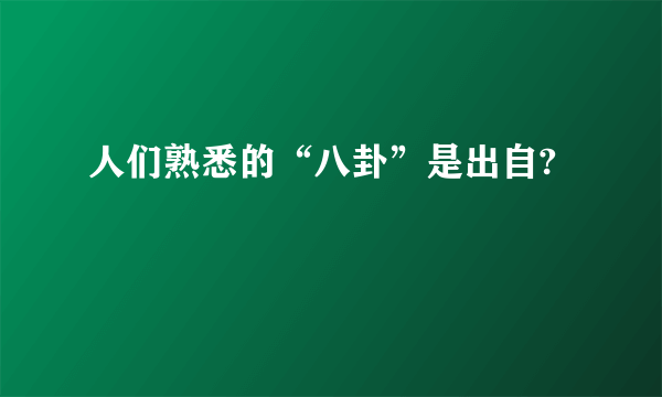 人们熟悉的“八卦”是出自?