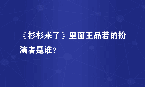 《杉杉来了》里面王品若的扮演者是谁？