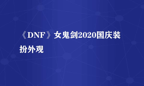 《DNF》女鬼剑2020国庆装扮外观