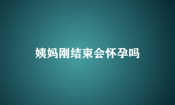 姨妈刚结束会怀孕吗