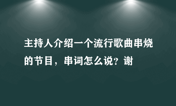 主持人介绍一个流行歌曲串烧的节目，串词怎么说？谢