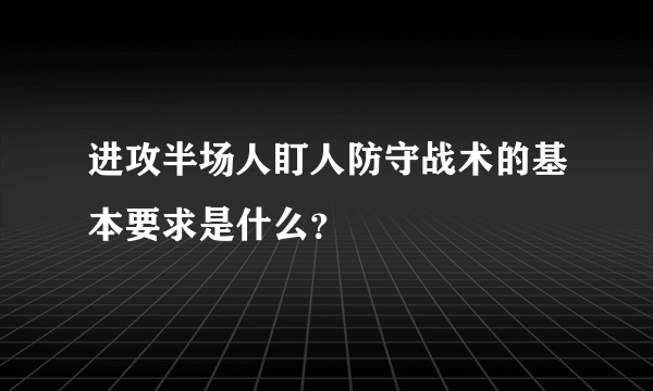 进攻半场人盯人防守战术的基本要求是什么？