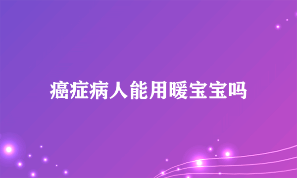 癌症病人能用暖宝宝吗