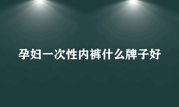 孕妇一次性内裤什么牌子好