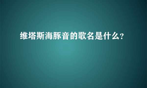 维塔斯海豚音的歌名是什么？