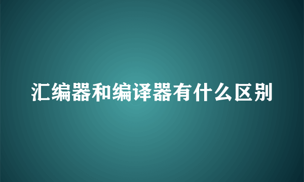 汇编器和编译器有什么区别