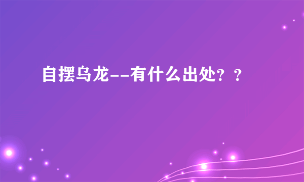 自摆乌龙--有什么出处？？