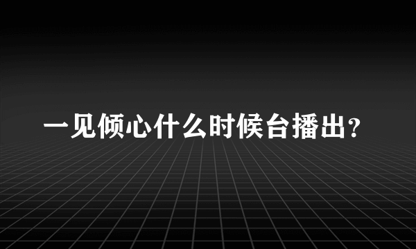 一见倾心什么时候台播出？