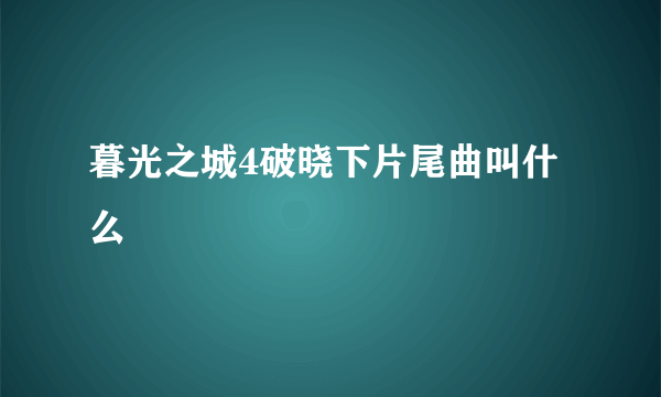 暮光之城4破晓下片尾曲叫什么