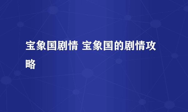 宝象国剧情 宝象国的剧情攻略