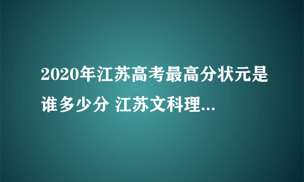 2020年江苏高考最高分状元是谁多少分 江苏文科理科状元名单