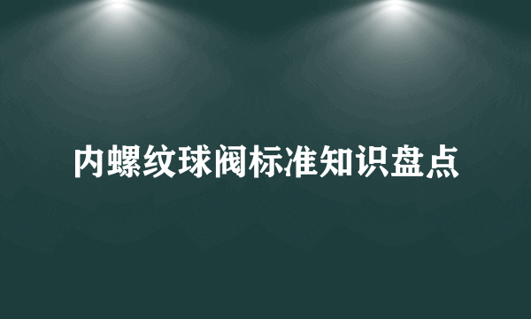 内螺纹球阀标准知识盘点