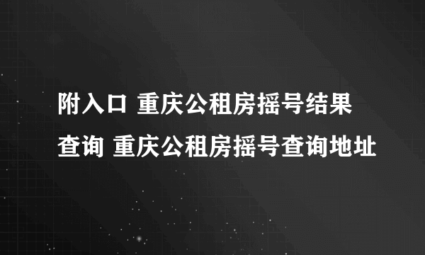 附入口 重庆公租房摇号结果查询 重庆公租房摇号查询地址