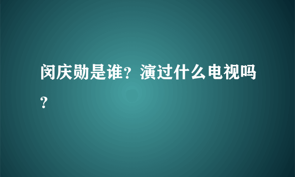 闵庆勋是谁？演过什么电视吗？