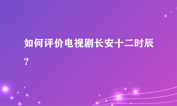 如何评价电视剧长安十二时辰？