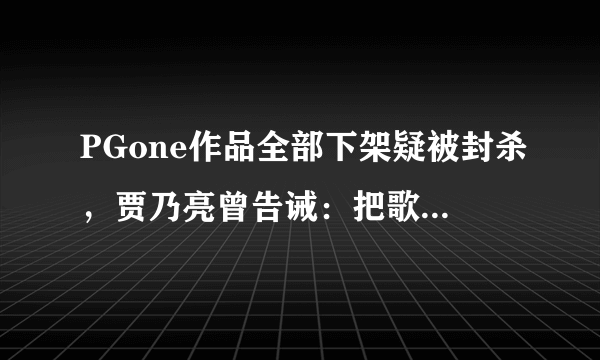 PGone作品全部下架疑被封杀，贾乃亮曾告诫：把歌唱好别膨胀太早