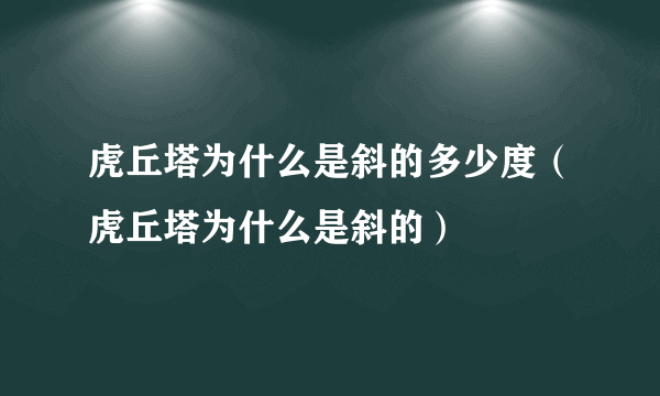 虎丘塔为什么是斜的多少度（虎丘塔为什么是斜的）