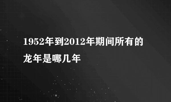 1952年到2012年期间所有的龙年是哪几年