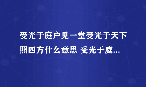 受光于庭户见一堂受光于天下照四方什么意思 受光于庭户见一堂受光于天下照四方出自哪