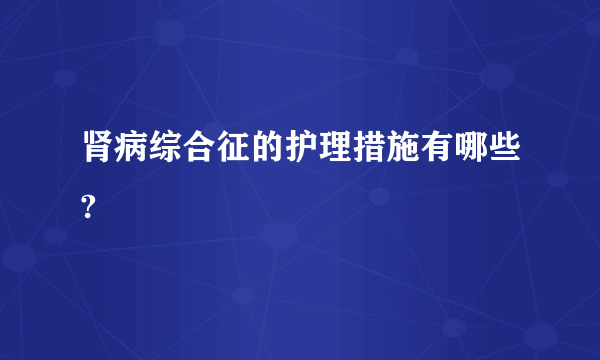 肾病综合征的护理措施有哪些?