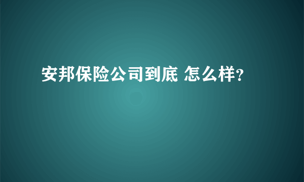 安邦保险公司到底 怎么样？