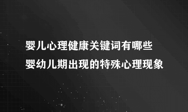 婴儿心理健康关键词有哪些 婴幼儿期出现的特殊心理现象