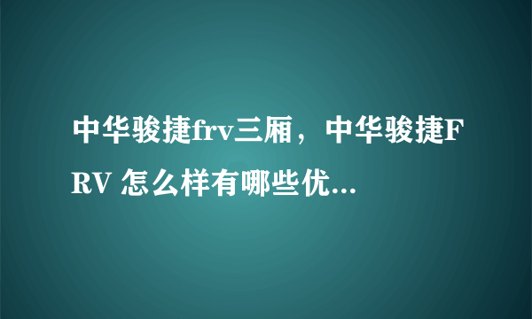 中华骏捷frv三厢，中华骏捷FRV 怎么样有哪些优点和缺点