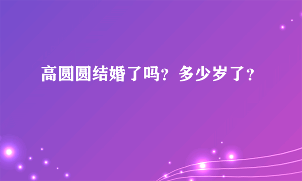 高圆圆结婚了吗？多少岁了？