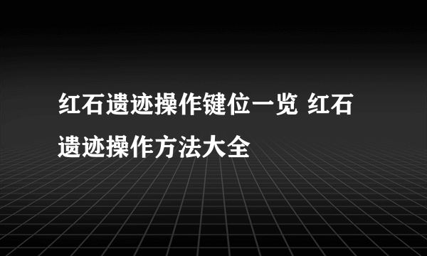 红石遗迹操作键位一览 红石遗迹操作方法大全