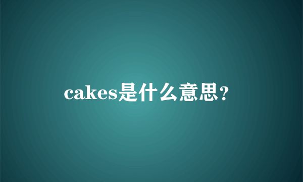 cakes是什么意思？