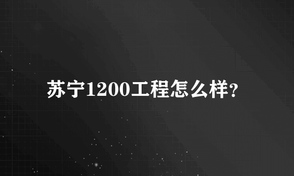 苏宁1200工程怎么样？