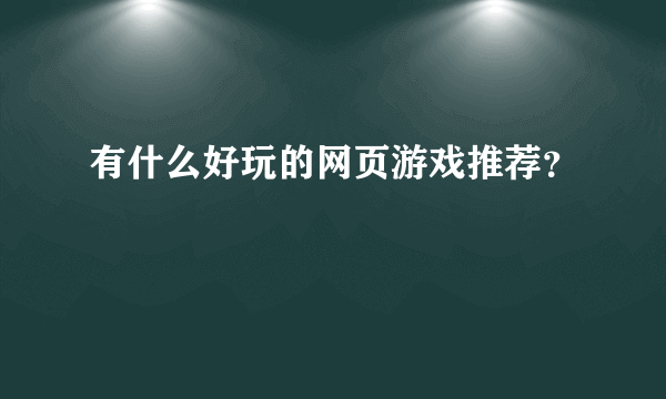 有什么好玩的网页游戏推荐？