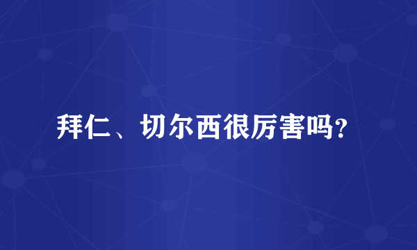 拜仁、切尔西很厉害吗？