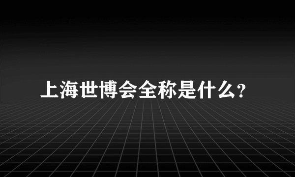 上海世博会全称是什么？