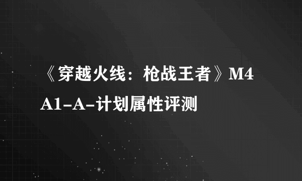 《穿越火线：枪战王者》M4A1-A-计划属性评测