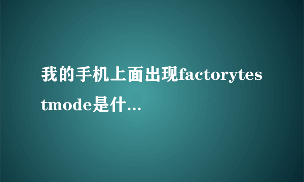 我的手机上面出现factorytestmode是什么意思啊？