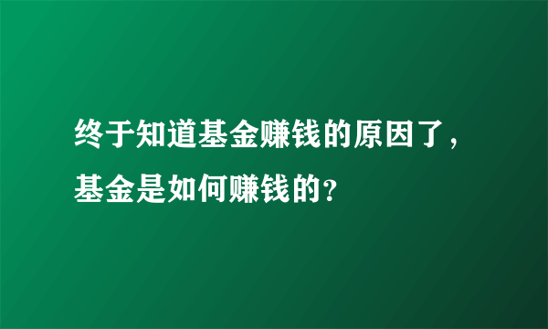 终于知道基金赚钱的原因了，基金是如何赚钱的？