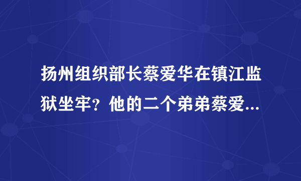 扬州组织部长蔡爱华在镇江监狱坐牢？他的二个弟弟蔡爱中、蔡爱群也在南京鼓楼区看守所坐过牢?