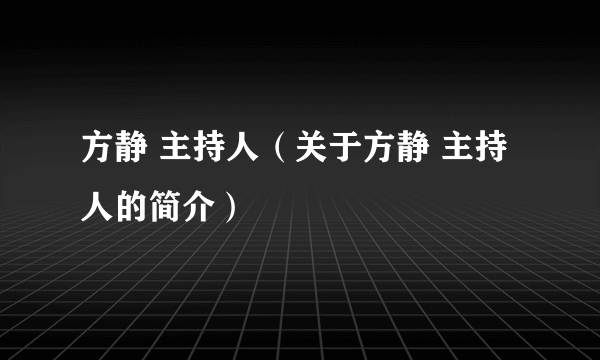 方静 主持人（关于方静 主持人的简介）