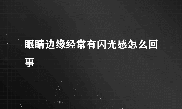 眼睛边缘经常有闪光感怎么回事