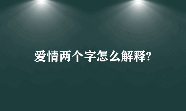 爱情两个字怎么解释?