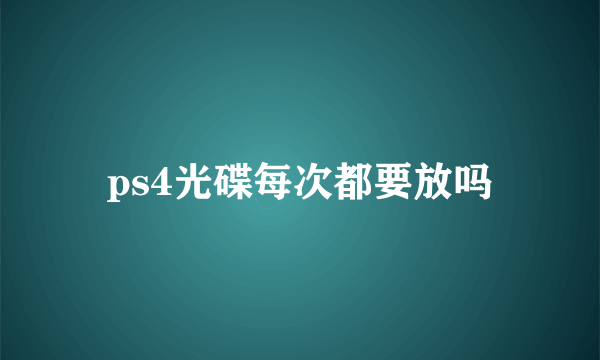 ps4光碟每次都要放吗