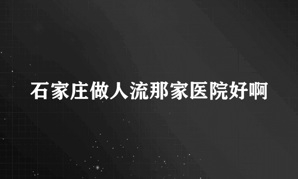 石家庄做人流那家医院好啊