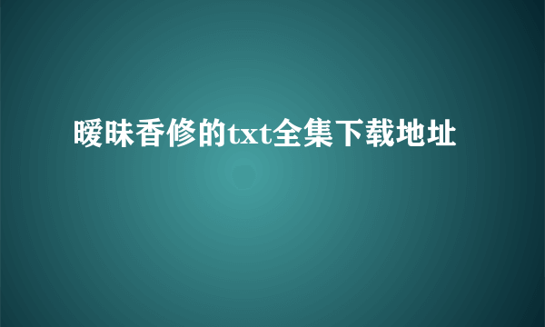 暧昧香修的txt全集下载地址