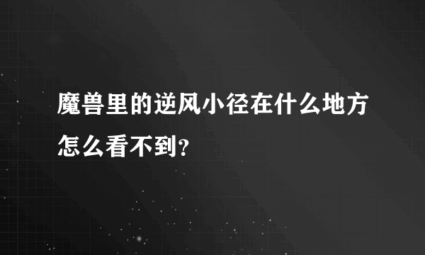 魔兽里的逆风小径在什么地方怎么看不到？